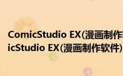 ComicStudio EX(漫画制作软件) V4.60 汉化绿色版（ComicStudio EX(漫画制作软件) V4.60 汉化绿色版功能简介）