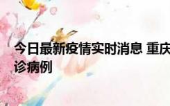 今日最新疫情实时消息 重庆市沙坪坝区报告1例新冠肺炎确诊病例
