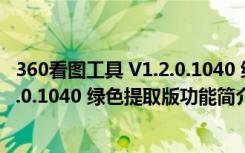 360看图工具 V1.2.0.1040 绿色提取版（360看图工具 V1.2.0.1040 绿色提取版功能简介）