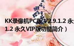 KK录像机PC版 V2.9.1.2 永久VIP版（KK录像机PC版 V2.9.1.2 永久VIP版功能简介）