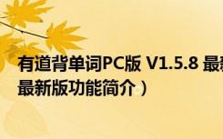 有道背单词PC版 V1.5.8 最新版（有道背单词PC版 V1.5.8 最新版功能简介）