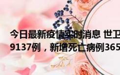 今日最新疫情实时消息 世卫组织：全球新增新冠确诊病例79137例，新增死亡病例365例