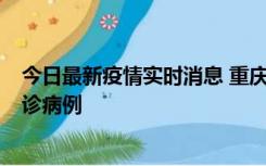 今日最新疫情实时消息 重庆市沙坪坝区报告1例新冠肺炎确诊病例