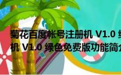 菊花百度帐号注册机 V1.0 绿色免费版（菊花百度帐号注册机 V1.0 绿色免费版功能简介）