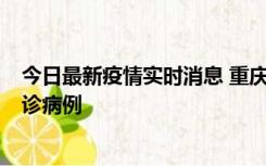 今日最新疫情实时消息 重庆市沙坪坝区报告1例新冠肺炎确诊病例