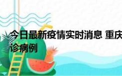 今日最新疫情实时消息 重庆市沙坪坝区报告1例新冠肺炎确诊病例