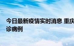 今日最新疫情实时消息 重庆市沙坪坝区报告1例新冠肺炎确诊病例