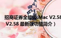 招商证券全能版 Mac V2.58 最新版（招商证券全能版 Mac V2.58 最新版功能简介）