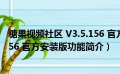 糖果视频社区 V3.5.156 官方安装版（糖果视频社区 V3.5.156 官方安装版功能简介）