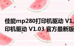 佳能mp280打印机驱动 V1.03 官方最新版（佳能mp280打印机驱动 V1.03 官方最新版功能简介）