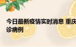 今日最新疫情实时消息 重庆市沙坪坝区报告1例新冠肺炎确诊病例