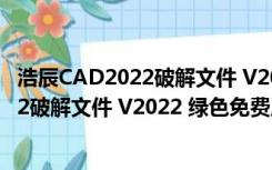 浩辰CAD2022破解文件 V2022 绿色免费版（浩辰CAD2022破解文件 V2022 绿色免费版功能简介）