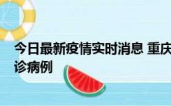 今日最新疫情实时消息 重庆市沙坪坝区报告1例新冠肺炎确诊病例