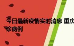 今日最新疫情实时消息 重庆市沙坪坝区报告1例新冠肺炎确诊病例