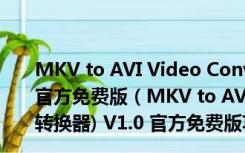 MKV to AVI Video Converter(MKV转avi转换器) V1.0 官方免费版（MKV to AVI Video Converter(MKV转avi转换器) V1.0 官方免费版功能简介）