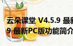 云朵课堂 V4.5.9 最新PC版（云朵课堂 V4.5.9 最新PC版功能简介）