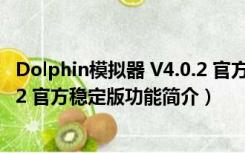 Dolphin模拟器 V4.0.2 官方稳定版（Dolphin模拟器 V4.0.2 官方稳定版功能简介）