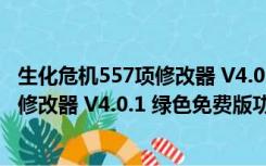 生化危机557项修改器 V4.0.1 绿色免费版（生化危机557项修改器 V4.0.1 绿色免费版功能简介）