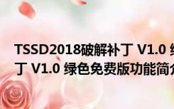 TSSD2018破解补丁 V1.0 绿色免费版（TSSD2018破解补丁 V1.0 绿色免费版功能简介）