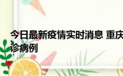 今日最新疫情实时消息 重庆市沙坪坝区报告1例新冠肺炎确诊病例