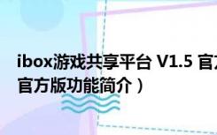 ibox游戏共享平台 V1.5 官方版（ibox游戏共享平台 V1.5 官方版功能简介）