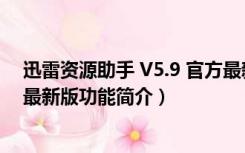 迅雷资源助手 V5.9 官方最新版（迅雷资源助手 V5.9 官方最新版功能简介）