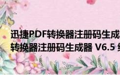 迅捷PDF转换器注册码生成器 V6.5 绿色破解版（迅捷PDF转换器注册码生成器 V6.5 绿色破解版功能简介）