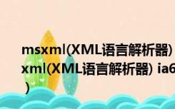 msxml(XML语言解析器) ia64 V6.10.1129.0 官方版（msxml(XML语言解析器) ia64 V6.10.1129.0 官方版功能简介）