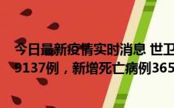 今日最新疫情实时消息 世卫组织：全球新增新冠确诊病例79137例，新增死亡病例365例