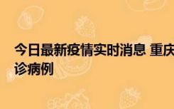 今日最新疫情实时消息 重庆市沙坪坝区报告1例新冠肺炎确诊病例