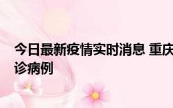 今日最新疫情实时消息 重庆市沙坪坝区报告1例新冠肺炎确诊病例