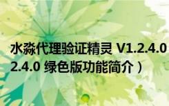 水淼代理验证精灵 V1.2.4.0 绿色版（水淼代理验证精灵 V1.2.4.0 绿色版功能简介）