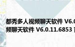 都秀多人视频聊天软件 V6.0.11.6853 官方版（都秀多人视频聊天软件 V6.0.11.6853 官方版功能简介）