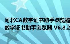 河北CA数字证书助手浏览器 V6.8.2.0 官方最新版（河北CA数字证书助手浏览器 V6.8.2.0 官方最新版功能简介）