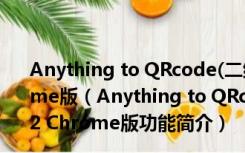 Anything to QRcode(二维码解析生成插件) V1.1.2 Chrome版（Anything to QRcode(二维码解析生成插件) V1.1.2 Chrome版功能简介）