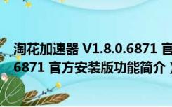 淘花加速器 V1.8.0.6871 官方安装版（淘花加速器 V1.8.0.6871 官方安装版功能简介）