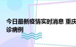 今日最新疫情实时消息 重庆市沙坪坝区报告1例新冠肺炎确诊病例