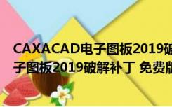 CAXACAD电子图板2019破解补丁 免费版（CAXACAD电子图板2019破解补丁 免费版功能简介）