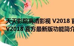 天天影院高清影视 V2018 官方最新版（天天影院高清影视 V2018 官方最新版功能简介）