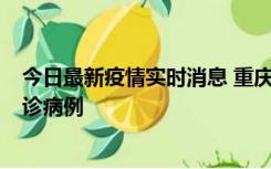 今日最新疫情实时消息 重庆市沙坪坝区报告1例新冠肺炎确诊病例