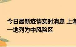 今日最新疫情实时消息 上海新增社会面1例本土确诊病例，一地列为中风险区