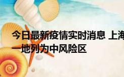 今日最新疫情实时消息 上海新增社会面1例本土确诊病例，一地列为中风险区