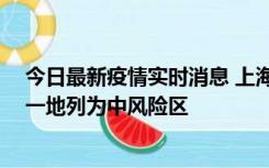 今日最新疫情实时消息 上海新增社会面1例本土确诊病例，一地列为中风险区