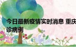 今日最新疫情实时消息 重庆市沙坪坝区报告1例新冠肺炎确诊病例