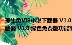 孤生免VIP小说下载器 V1.0 绿色免费版（孤生免VIP小说下载器 V1.0 绿色免费版功能简介）