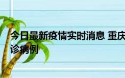 今日最新疫情实时消息 重庆市沙坪坝区报告1例新冠肺炎确诊病例