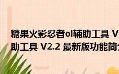 糖果火影忍者ol辅助工具 V2.2 最新版（糖果火影忍者ol辅助工具 V2.2 最新版功能简介）