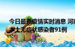 今日最新疫情实时消息 河南昨日新增本土确诊病例13例、本土无症状感染者91例