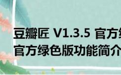 豆瓣匠 V1.3.5 官方绿色版（豆瓣匠 V1.3.5 官方绿色版功能简介）