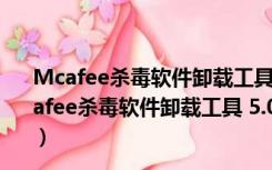 Mcafee杀毒软件卸载工具 5.0.285.0 英文绿色免费版（Mcafee杀毒软件卸载工具 5.0.285.0 英文绿色免费版功能简介）